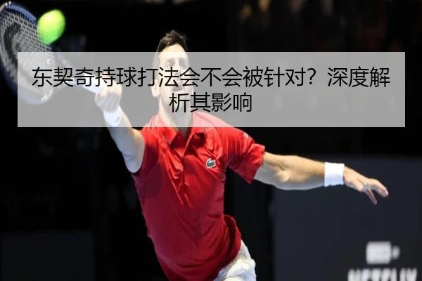 东契奇持球打法会不会被针对？深度解析其影响