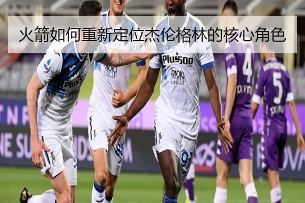 火箭如何重新定位杰伦格林的核心角色