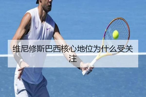维尼修斯巴西核心地位为什么受关注